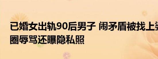 已婚女出轨90后男子 闹矛盾被找上婆家送花圈辱骂还曝隐私照