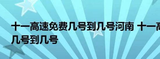 十一高速免费几号到几号河南 十一高速免费几号到几号 