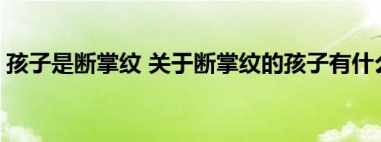 孩子是断掌纹 关于断掌纹的孩子有什么说法 