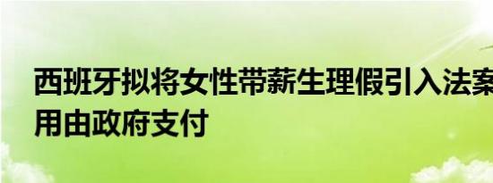 西班牙拟将女性带薪生理假引入法案 相关费用由政府支付