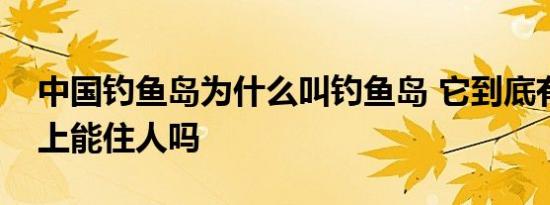 中国钓鱼岛为什么叫钓鱼岛 它到底有多大岛上能住人吗