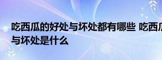 吃西瓜的好处与坏处都有哪些 吃西瓜的好处与坏处是什么 