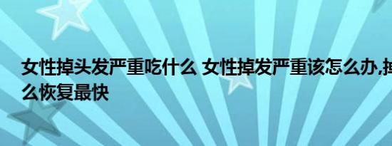 女性掉头发严重吃什么 女性掉发严重该怎么办,掉头发吃什么恢复最快 