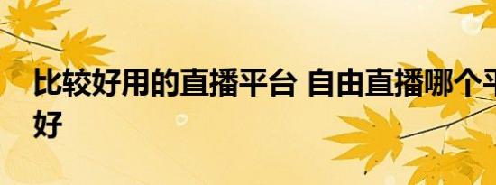 比较好用的直播平台 自由直播哪个平台比较好 