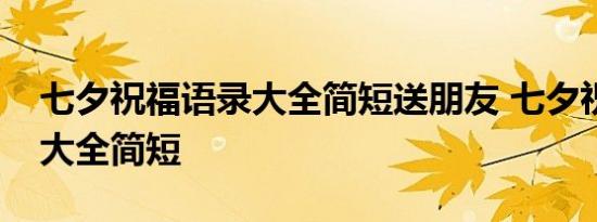 七夕祝福语录大全简短送朋友 七夕祝福语录大全简短 