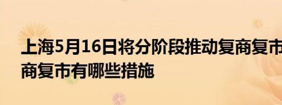 上海5月16日将分阶段推动复商复市 上海复商复市有哪些措施