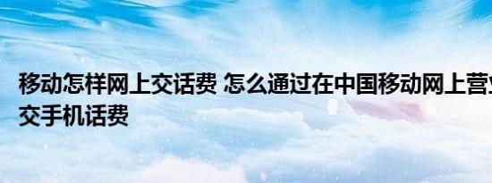 移动怎样网上交话费 怎么通过在中国移动网上营业厅上缴费交手机话费 