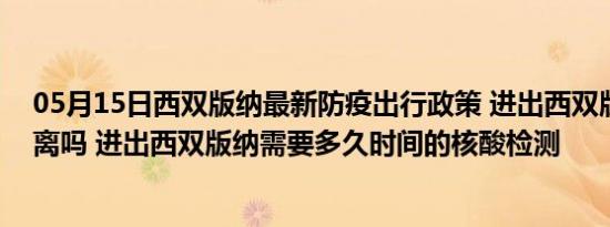 05月15日西双版纳最新防疫出行政策 进出西双版纳需要隔离吗 进出西双版纳需要多久时间的核酸检测