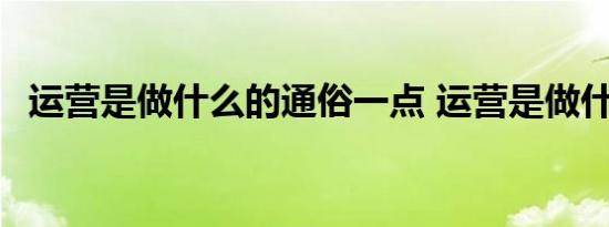 运营是做什么的通俗一点 运营是做什么的 