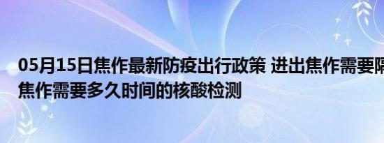 05月15日焦作最新防疫出行政策 进出焦作需要隔离吗 进出焦作需要多久时间的核酸检测