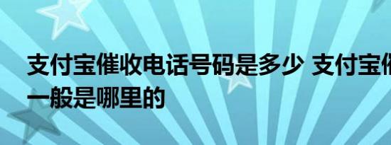 支付宝催收电话号码是多少 支付宝催收电话一般是哪里的 