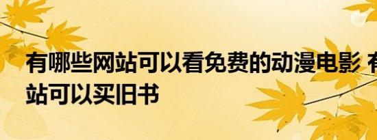 有哪些网站可以看免费的动漫电影 有哪些网站可以买旧书 