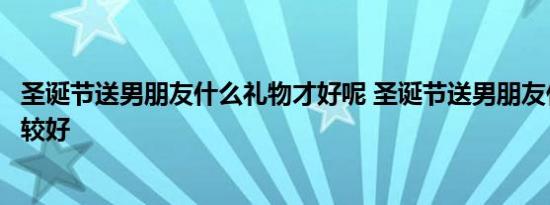 圣诞节送男朋友什么礼物才好呢 圣诞节送男朋友什么礼物比较好 