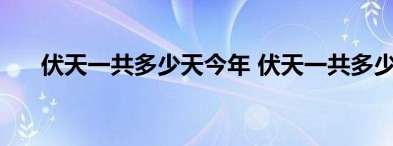 伏天一共多少天今年 伏天一共多少天 