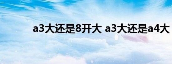 a3大还是8开大 a3大还是a4大 