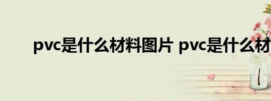 pvc是什么材料图片 pvc是什么材料 