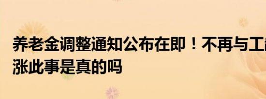 养老金调整通知公布在即！不再与工龄挂钩上涨此事是真的吗