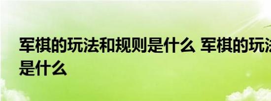 军棋的玩法和规则是什么 军棋的玩法和规则是什么 