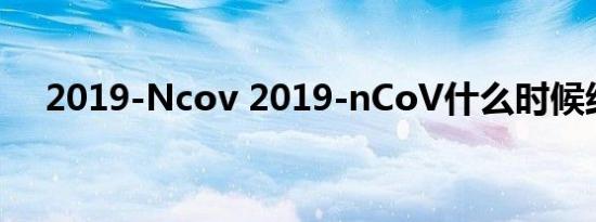 2019-Ncov 2019-nCoV什么时候结束 