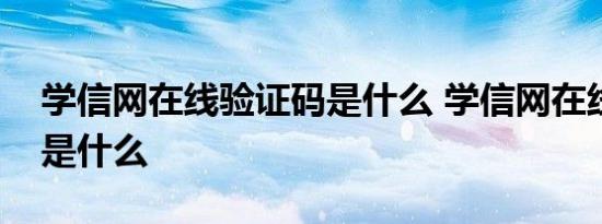 学信网在线验证码是什么 学信网在线验证码是什么 