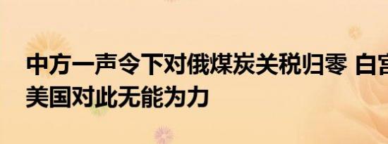 中方一声令下对俄煤炭关税归零 白宫很清楚美国对此无能为力