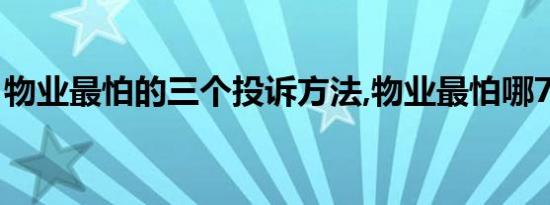 物业最怕的三个投诉方法,物业最怕哪7个投诉