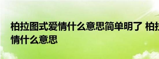 柏拉图式爱情什么意思简单明了 柏拉图式爱情什么意思 