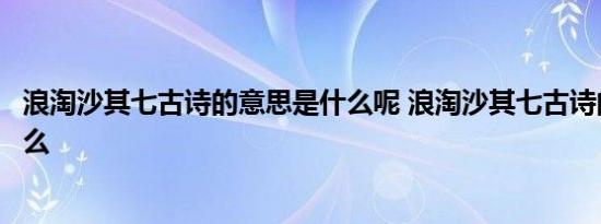 浪淘沙其七古诗的意思是什么呢 浪淘沙其七古诗的意思是什么 