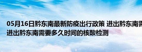 05月16日黔东南最新防疫出行政策 进出黔东南需要隔离吗 进出黔东南需要多久时间的核酸检测