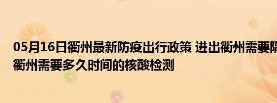 05月16日衢州最新防疫出行政策 进出衢州需要隔离吗 进出衢州需要多久时间的核酸检测