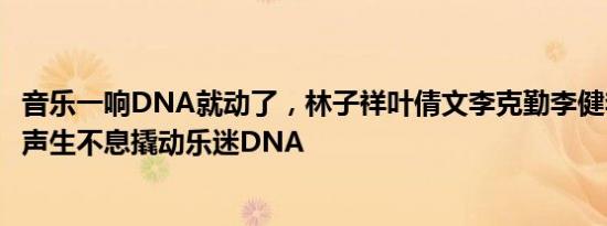 音乐一响DNA就动了，林子祥叶倩文李克勤李健李玟等齐聚声生不息撬动乐迷DNA