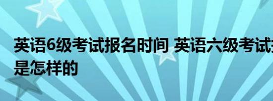 英语6级考试报名时间 英语六级考试报名时间是怎样的 