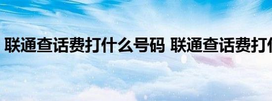 联通查话费打什么号码 联通查话费打什么号 