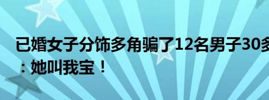 已婚女子分饰多角骗了12名男子30多万 男方：她叫我宝！