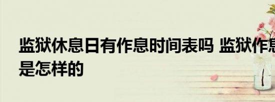 监狱休息日有作息时间表吗 监狱作息时间表是怎样的 