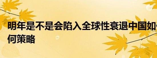 明年是不是会陷入全球性衰退中国如何应对有何策略