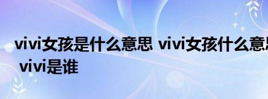 vivi女孩是什么意思 vivi女孩什么意思刘畊宏 vivi是谁