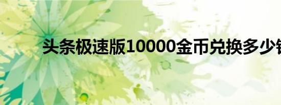 头条极速版10000金币兑换多少钱