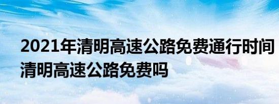 2021年清明高速公路免费通行时间 2021年清明高速公路免费吗 