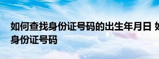 如何查找身份证号码的出生年月日 如何查找身份证号码 