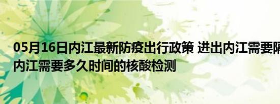 05月16日内江最新防疫出行政策 进出内江需要隔离吗 进出内江需要多久时间的核酸检测