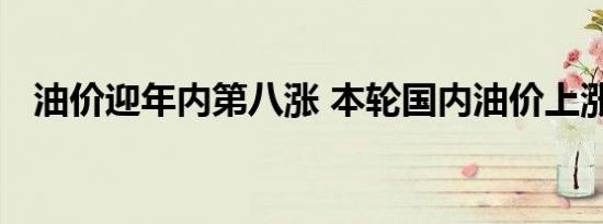 油价迎年内第八涨 本轮国内油价上涨多少