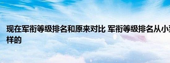 现在军衔等级排名和原来对比 军衔等级排名从小到大是什么样的 