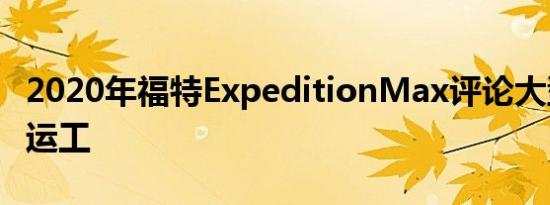 2020年福特ExpeditionMax评论大型家庭搬运工