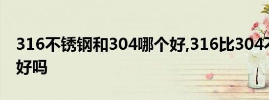 316不锈钢和304哪个好,316比304不锈钢更好吗