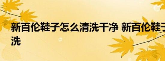 新百伦鞋子怎么清洗干净 新百伦鞋子怎么清洗 