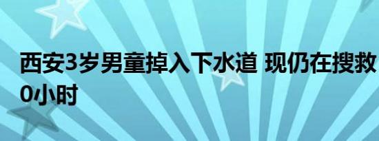 西安3岁男童掉入下水道 现仍在搜救 失联超80小时