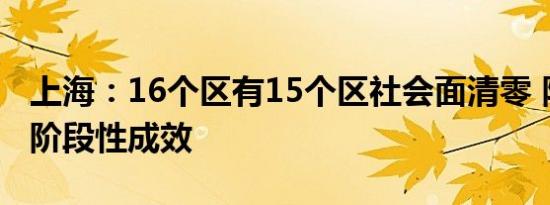 上海：16个区有15个区社会面清零 防控取得阶段性成效