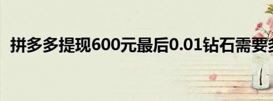 拼多多提现600元最后0.01钻石需要多少人