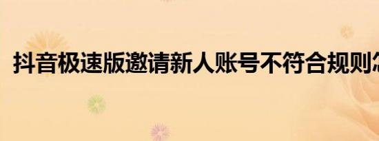 抖音极速版邀请新人账号不符合规则怎么办